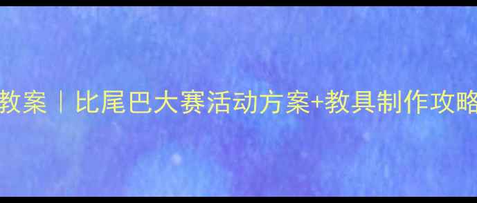 图片 🔥幼儿园小班趣味教案｜比尾巴大赛活动方案+教具制作攻略（附完整资源包）