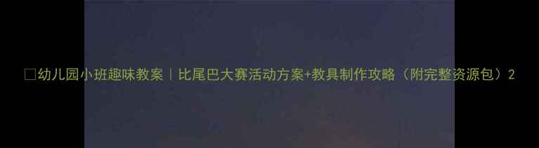 图片 🔥幼儿园小班趣味教案｜比尾巴大赛活动方案+教具制作攻略（附完整资源包）2