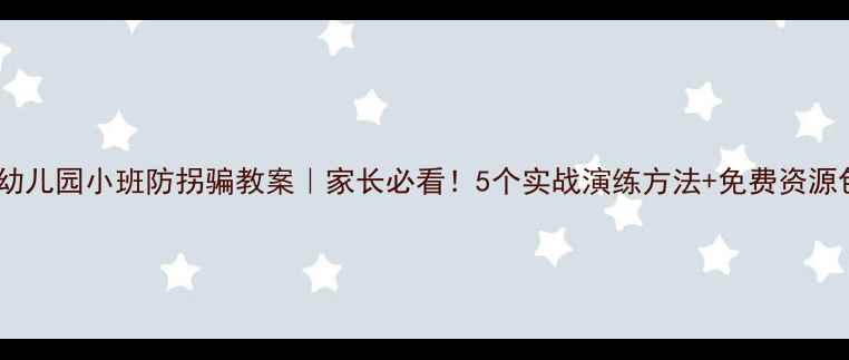 图片 🔥幼儿园小班防拐骗教案｜家长必看！5个实战演练方法+免费资源包2