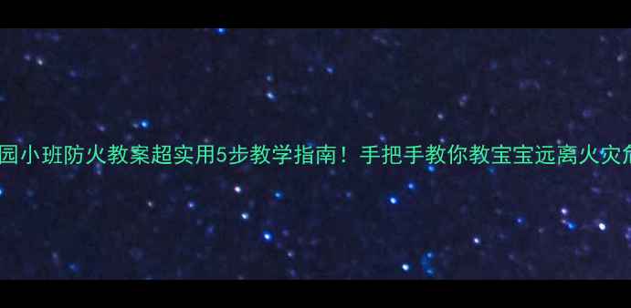 图片 🔥幼儿园小班防火教案超实用5步教学指南！手把手教你教宝宝远离火灾危险🌟1