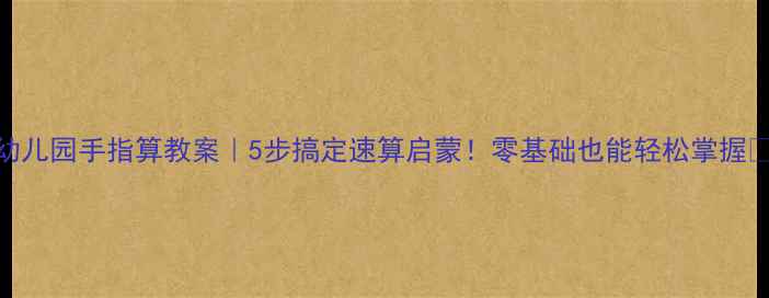 图片 🔥幼儿园手指算教案｜5步搞定速算启蒙！零基础也能轻松掌握👶✨