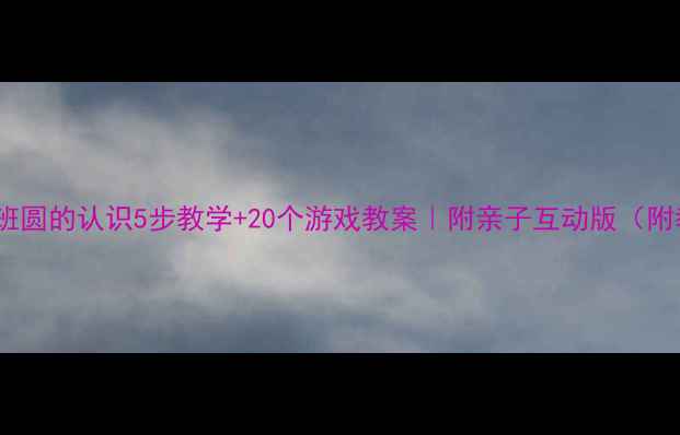 图片 🔥幼儿园托班圆的认识5步教学+20个游戏教案｜附亲子互动版（附教学视频）2