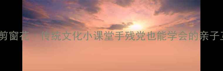 图片 🔥幼儿园教案剪窗花·传统文化小课堂手残党也能学会的亲子互动课！✂️2