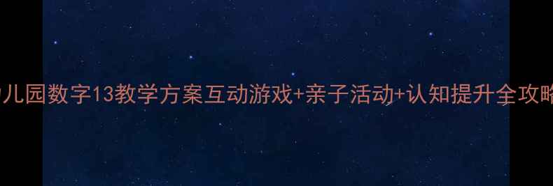 图片 🔥幼儿园数字13教学方案互动游戏+亲子活动+认知提升全攻略🔥2