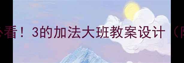 图片 🔥幼儿园数学启蒙必看！3的加法大班教案设计（附15个趣味活动）🔥