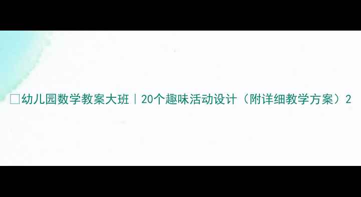 图片 🔥幼儿园数学教案大班｜20个趣味活动设计（附详细教学方案）2