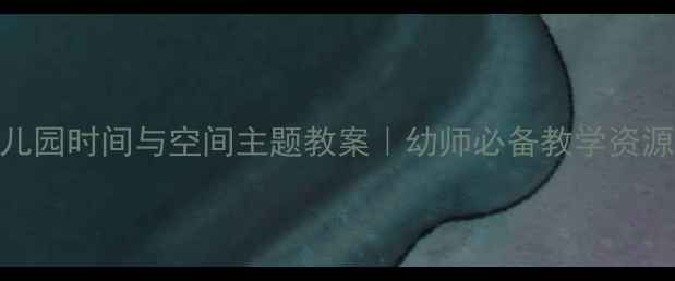 图片 🔥幼儿园时间与空间主题教案｜幼师必备教学资源包✅