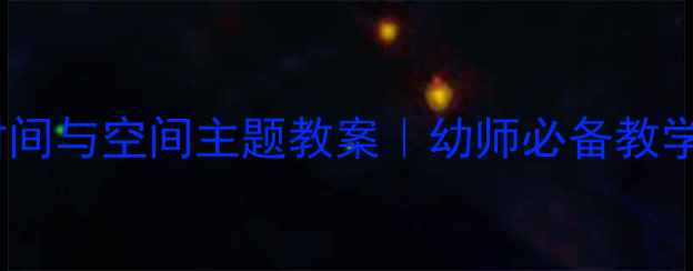 图片 🔥幼儿园时间与空间主题教案｜幼师必备教学资源包✅1