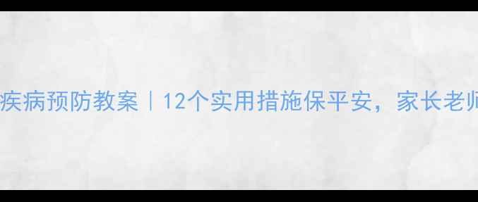 图片 🔥幼儿园疾病预防教案｜12个实用措施保平安，家长老师必看！1