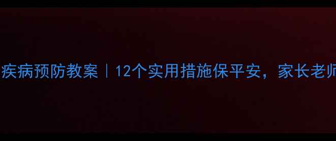 图片 🔥幼儿园疾病预防教案｜12个实用措施保平安，家长老师必看！2