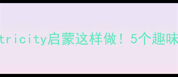 图片 🔥幼儿园科学教案：electricity启蒙这样做！5个趣味实验带娃玩转静电世界✨