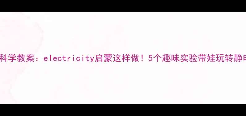 图片 🔥幼儿园科学教案：electricity启蒙这样做！5个趣味实验带娃玩转静电世界✨2