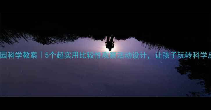 图片 🔥幼儿园科学教案｜5个超实用比较性观察活动设计，让孩子玩转科学启蒙！1