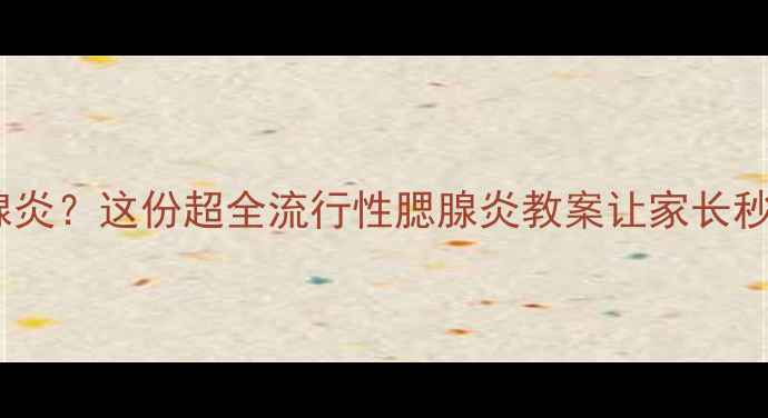 图片 🔥幼儿园突发腮腺炎？这份超全流行性腮腺炎教案让家长秒变健康小卫士📚1