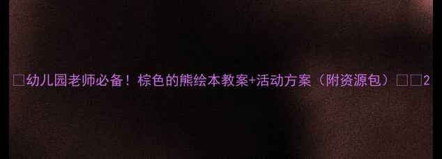 图片 🔥幼儿园老师必备！棕色的熊绘本教案+活动方案（附资源包）🎨📚2