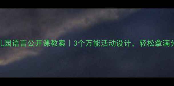 图片 🔥幼儿园语言公开课教案｜3个万能活动设计，轻松拿满分！🔥
