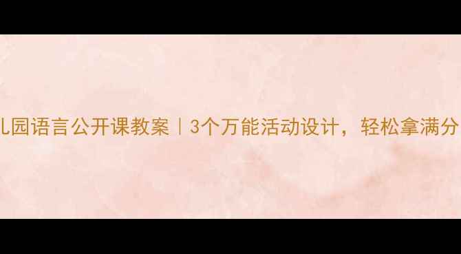 图片 🔥幼儿园语言公开课教案｜3个万能活动设计，轻松拿满分！🔥1