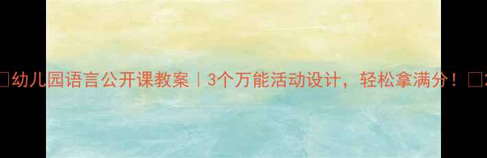 图片 🔥幼儿园语言公开课教案｜3个万能活动设计，轻松拿满分！🔥2