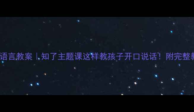 图片 🔥幼儿园语言教案｜知了主题课这样教孩子开口说话！附完整教学方案1