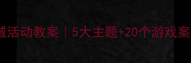 图片 🔥幼儿大班区域活动教案｜5大主题+20个游戏案例+教学指南🔥