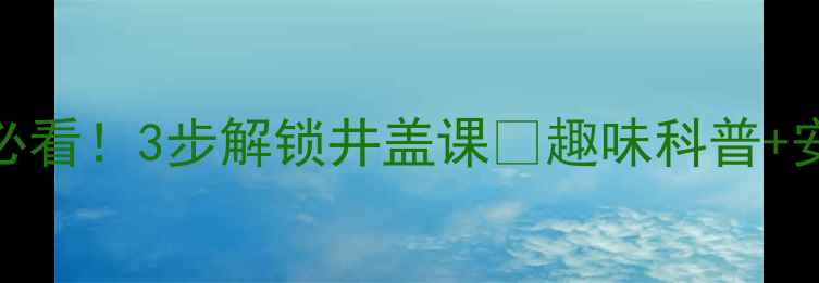 图片 🔥幼儿安全教育必看！3步解锁井盖课🔥趣味科普+安全小卫士养成记