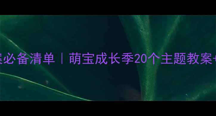 图片 🔥幼儿小班安全教案必备清单｜萌宝成长季20个主题教案+手把手教学指南🔥2