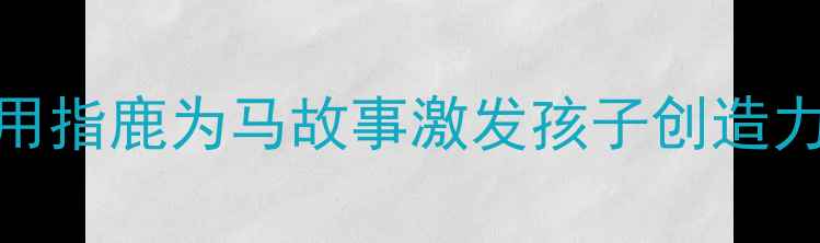 图片 🔥幼儿批判性思维培养教案：用指鹿为马故事激发孩子创造力（附绘本推荐+教学案例）🔥1