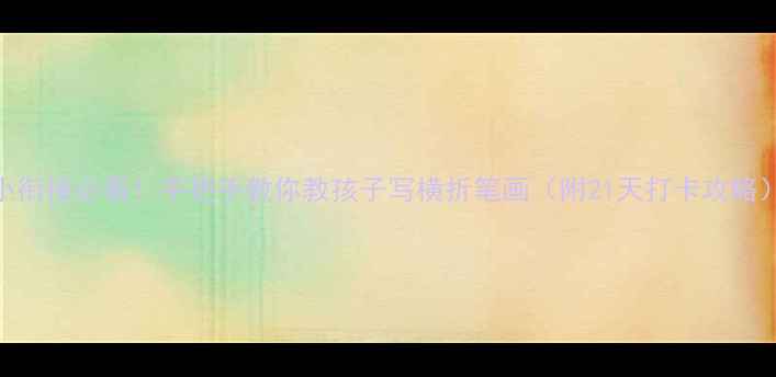 图片 🔥幼小衔接必看！手把手教你教孩子写横折笔画（附21天打卡攻略）❤️