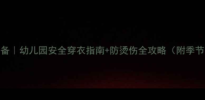 图片 🔥幼师必备｜幼儿园安全穿衣指南+防烫伤全攻略（附季节防护表）