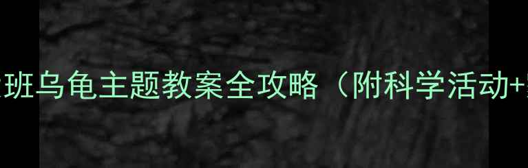 图片 🔥幼师必看！大班乌龟主题教案全攻略（附科学活动+家园共育方案）