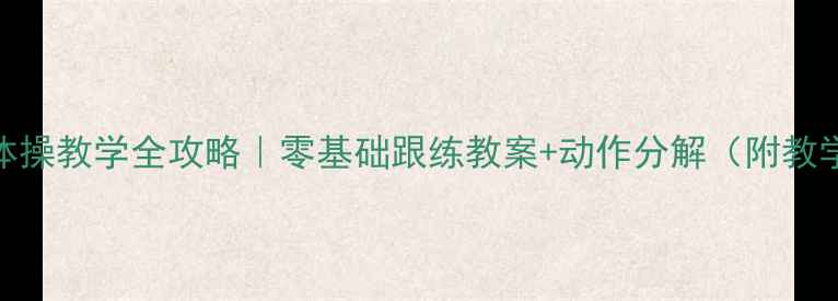 图片 🔥广播体操教学全攻略｜零基础跟练教案+动作分解（附教学视频）