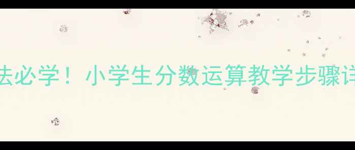 图片 🔥异分母分数加减法必学！小学生分数运算教学步骤详解（附练习题）💡