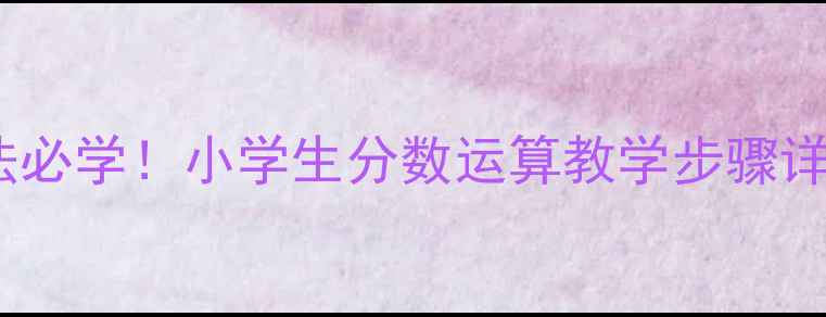 图片 🔥异分母分数加减法必学！小学生分数运算教学步骤详解（附练习题）💡2