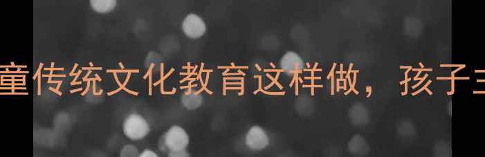 图片 🔥弟子规信篇教案｜儿童传统文化教育这样做，孩子主动学习！家长必看！1