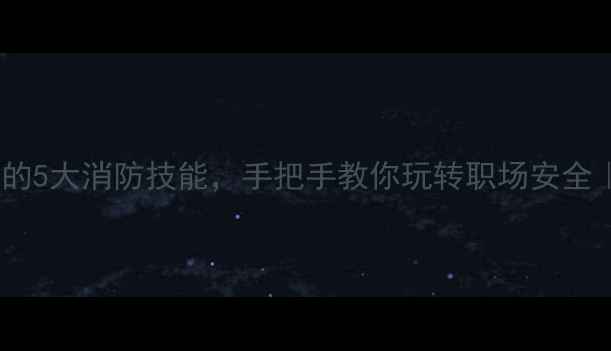 图片 🔥必备！员工必学的5大消防技能，手把手教你玩转职场安全｜附免费培训教案1