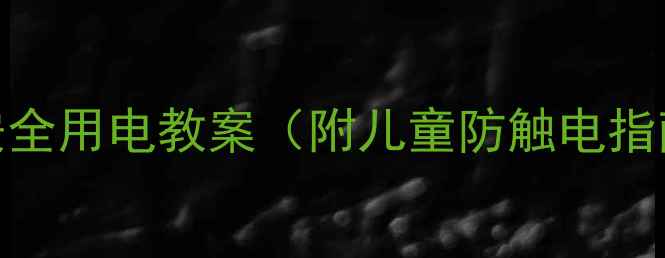 图片 🔥必备！家庭安全用电教案（附儿童防触电指南+急救步骤）1