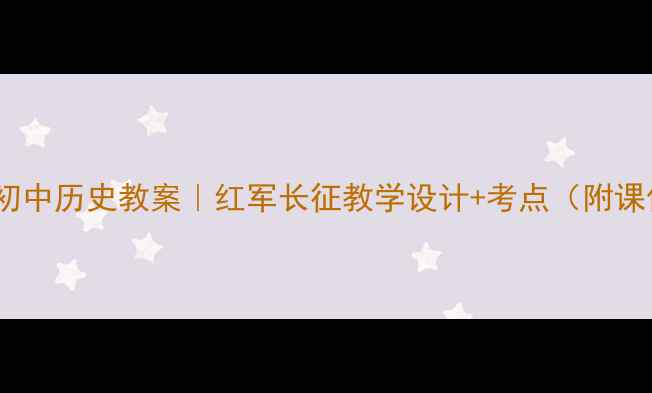 图片 🔥必看！初中历史教案｜红军长征教学设计+考点（附课件资源）1