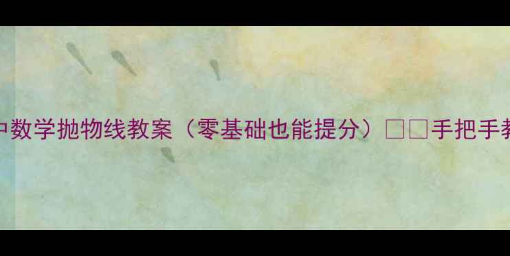 图片 🔥必看！高中数学抛物线教案（零基础也能提分）✏️手把手教学+真题📚1