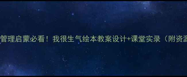 图片 🔥情绪管理启蒙必看！我很生气绘本教案设计+课堂实录（附资源包）2