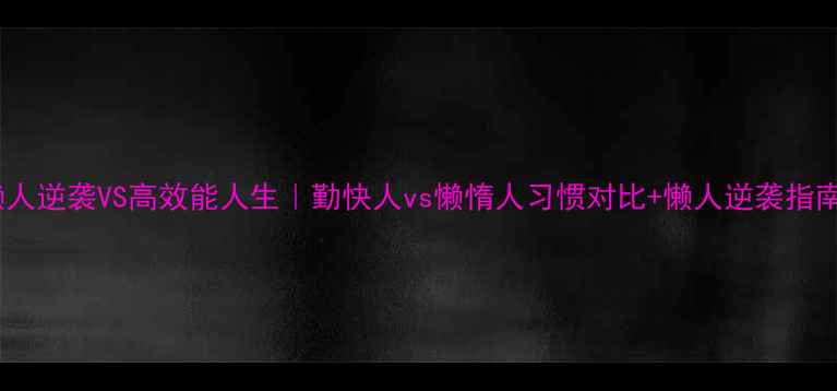 图片 🔥懒人逆袭VS高效能人生｜勤快人vs懒惰人习惯对比+懒人逆袭指南💡2