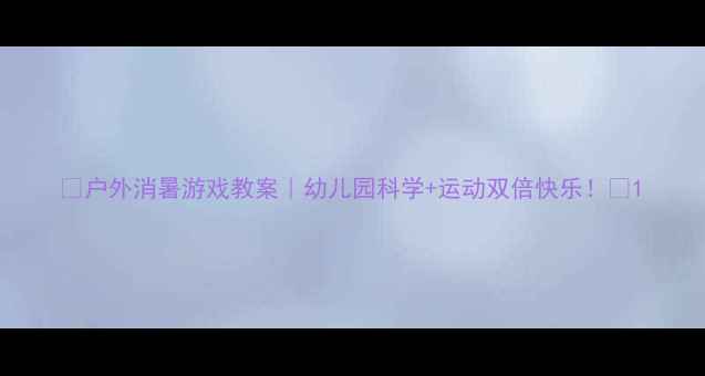 图片 🔥户外消暑游戏教案｜幼儿园科学+运动双倍快乐！🍦1