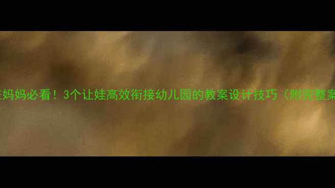 图片 🔥托班妈妈必看！3个让娃高效衔接幼儿园的教案设计技巧（附完整案例）2