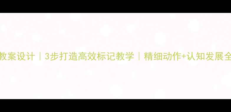 图片 🔥托班教案设计｜3步打造高效标记教学｜精细动作+认知发展全攻略✨