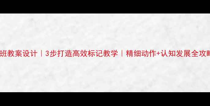 图片 🔥托班教案设计｜3步打造高效标记教学｜精细动作+认知发展全攻略✨2