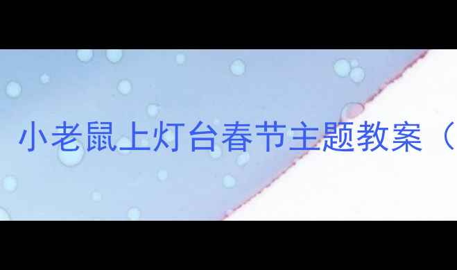 图片 🔥托班老师亲测有效！小老鼠上灯台春节主题教案（附分龄活动方案）✨2