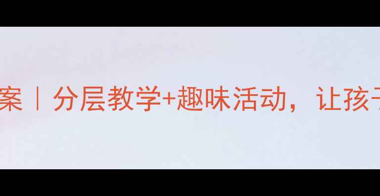 图片 🔥拖班科学实验教案｜分层教学+趣味活动，让孩子主动爱上科学！1