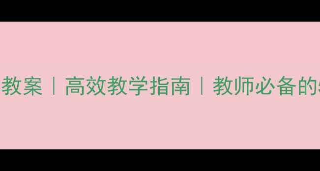 图片 🔥教学知识能力教案｜高效教学指南｜教师必备的5大实用技巧🔥2