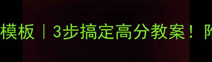 图片 🔥教师资格证面试教案模板｜3步搞定高分教案！附评分标准+避坑指南✨