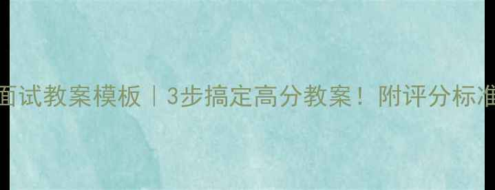 图片 🔥教师资格证面试教案模板｜3步搞定高分教案！附评分标准+避坑指南✨1