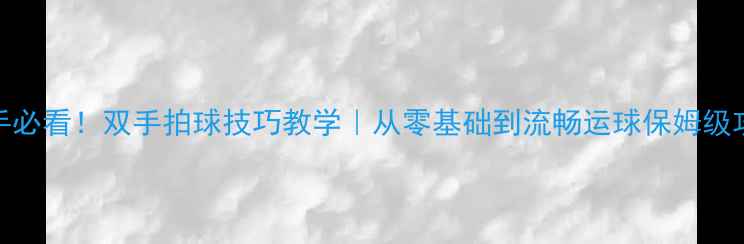 图片 🔥新手必看！双手拍球技巧教学｜从零基础到流畅运球保姆级攻略🔥